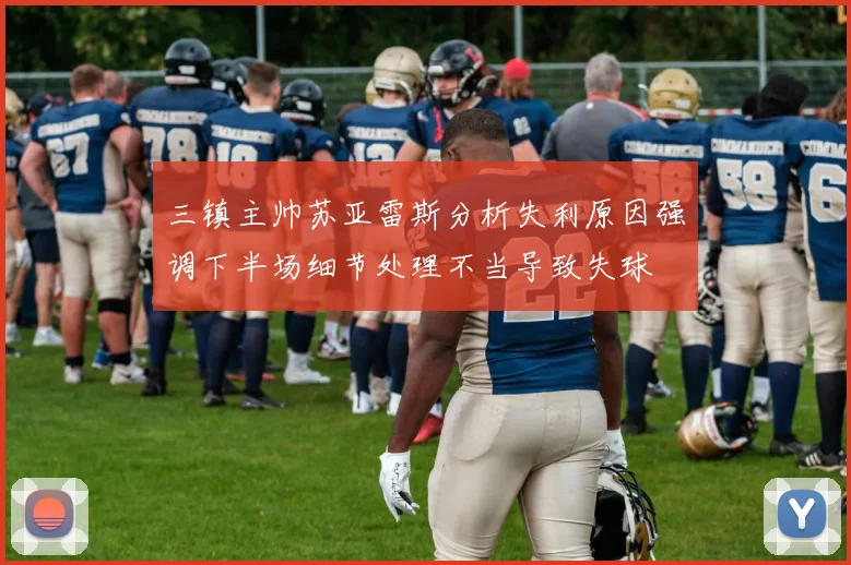 三镇主帅苏亚雷斯分析失利原因强调下半场细节处理不当导致失球