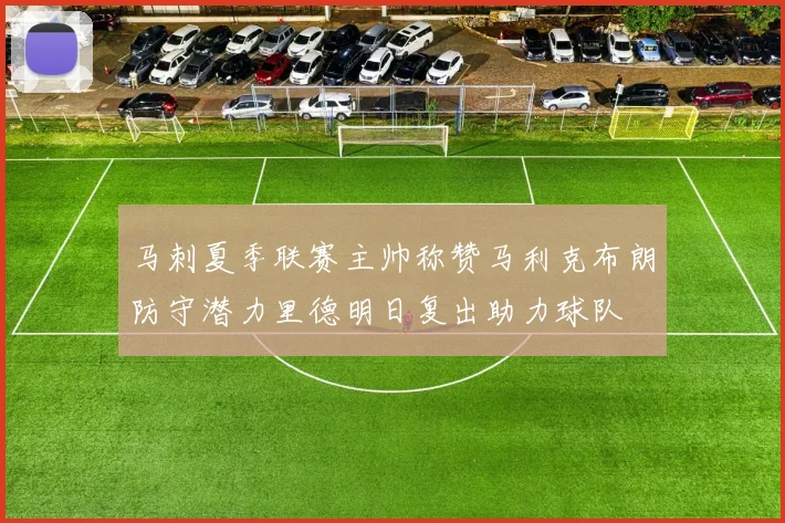 马刺夏季联赛主帅称赞马利克布朗防守潜力里德明日复出助力球队