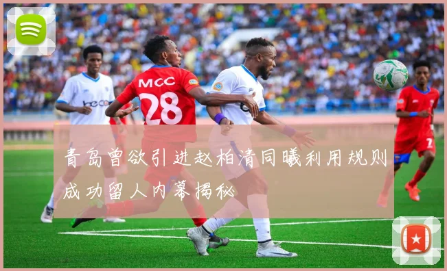 青岛曾欲引进赵柏清同曦利用规则成功留人内幕揭秘
